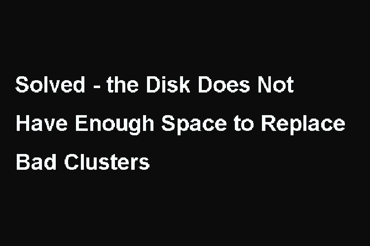 The Disk Does Not Have Enough Space To Replace Bad Clusters – Solved (2024)