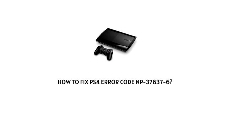 How do you fix the error code NP 37637-6 in PS4?